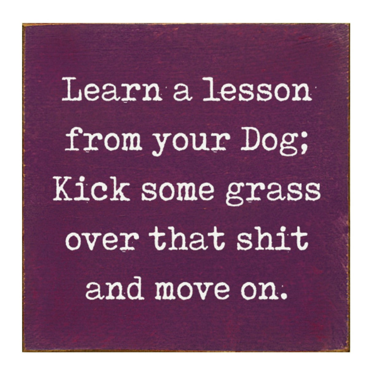 Learn a Lesson From Your Dog Sign -More Colors Available